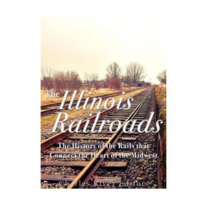 The Illinois Railroads: The History of the Rails that Connect the Heart of the Midwest - Paperback