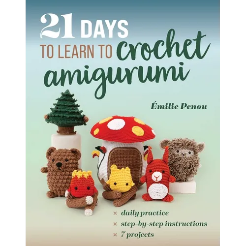 21 Days to Learn to Crochet Amigurumi: Daily Practice, Step-By-Step Instructions, 7 Projects - Paperback