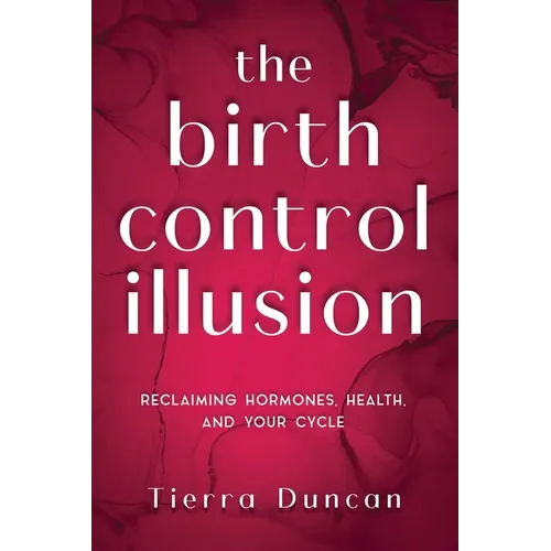 The Birth Control Illusion: Reclaiming Hormones, Health, and Your Cycle - Paperback