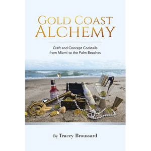 Gold Coast Alchemy: Craft and Concept Cocktails from Miami to the Palm Beaches - Paperback