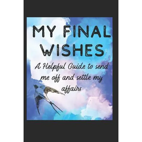 My Final Wishes: A Helpful Guide to Send me off, and settle my affairs - Paperback