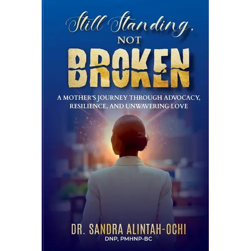 Still Standing, Not Broken: A Mother's Journey Through Advocacy, Resilience, and Unwavering Love - Paperback