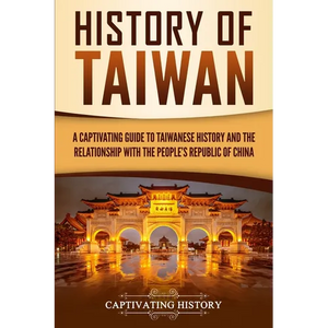 History of Taiwan: A Captivating Guide to Taiwanese History and the Relationship with the People's Republic of China - Paperback