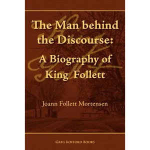 The Man Behind the Discourse: A Biography of King Follett - Paperback