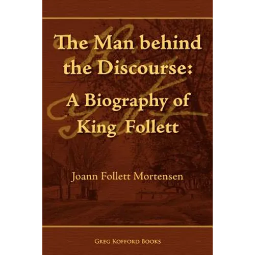 The Man Behind the Discourse: A Biography of King Follett - Paperback