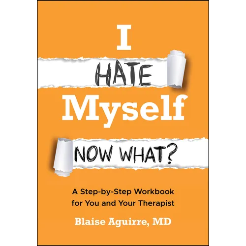 I Hate Myself. Now What?: A Step-By-Step Workbook for You and Your Therapist - Paperback