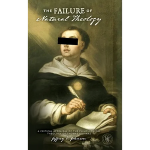The Failure of Natural Theology: A Critical Appraisal of the Philosophical Theology of Thomas Aquinas - Hardcover