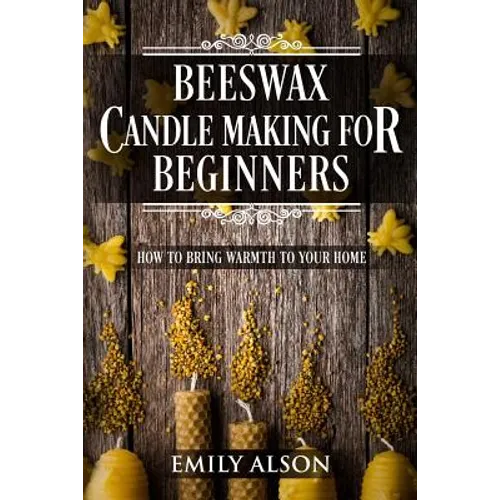 Beeswax Candle Making for Beginners: How to Bring Warmth to Your Home - Paperback