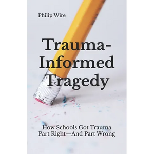 Trauma-Informed Tragedy: How Schools Got Trauma Part Right-And Part Wrong - Paperback