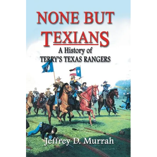 None But Texians: A History of Terry's Texas Rangers - Paperback