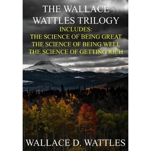 The Wallace Wattles Trilogy: The Science of Being Great, The Science of Being Well, The Science of Getting Rich (Includes Access to free Audiobooks - Paperback
