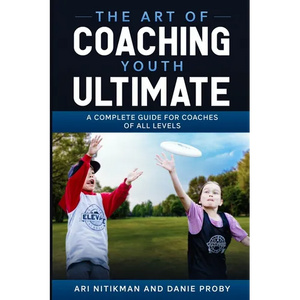 The Art Of Coaching Youth Ultimate: A Complete Guide For Coaches Of All Levels - Paperback