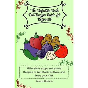 The Definitive Dash Diet Recipes Guide for Beginners: Affordable Soups and Salads Recipes to Get Back in Shape and Enjoy your Diet - Paperback