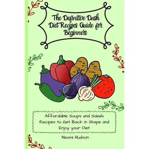 The Definitive Dash Diet Recipes Guide for Beginners: Affordable Soups and Salads Recipes to Get Back in Shape and Enjoy your Diet - Paperback