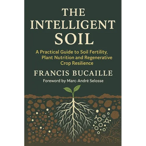 The Intelligent Soil: Restoring Fertility, Plant Health and Resilience - Paperback