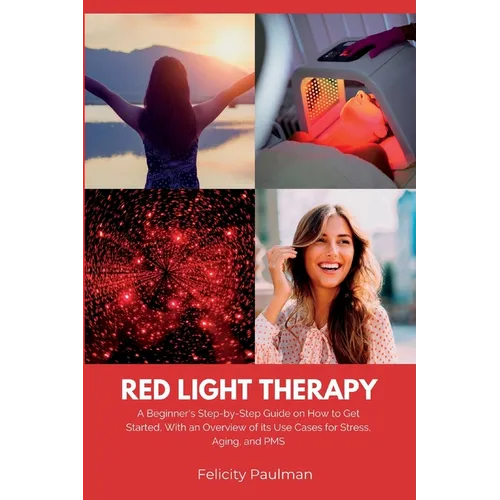 Red Light Therapy for Women: A Beginner's Step-by-Step Guide on How to Get Started, With an Overview of its Use Cases for Stress, Aging, and PMS - Paperback