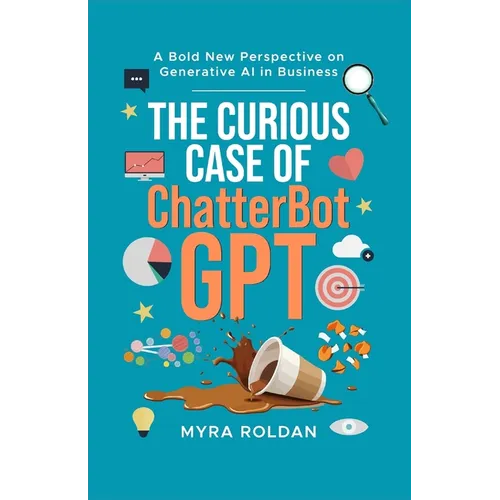 The Curious Case of ChatterbotGPT: A Bold New Perspective On Generative AI in Business - Paperback