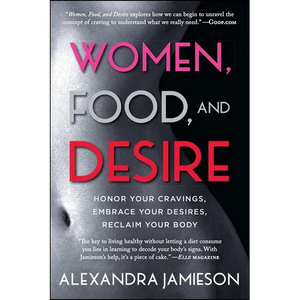 Women, Food, and Desire: Honor Your Cravings, Embrace Your Desires, Reclaim Your Body - Paperback