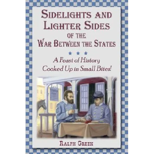 Sidelights and Lighter Sides of the War Between the States: A Feast of History Cooked Up in Small Bites! - Paperback