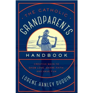 Catholic Grandparents Handbook: Creative Ways to Show Love, Share Faith, and Have Fun - Paperback