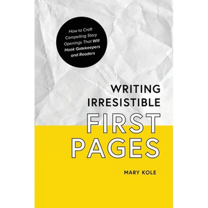 Writing Irresistible First Pages: How to Craft Compelling Story Openings That Hook Gatekeepers and Readers - Paperback