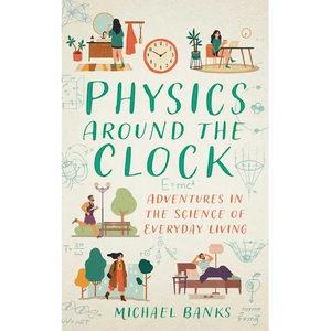 Physics Around the Clock: Adventures in the Science of Everyday Living - Hardcover