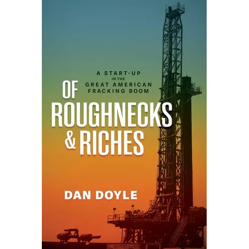 Of Roughnecks & Riches: A Start-Up in the Great American Fracking Boom - Hardcover