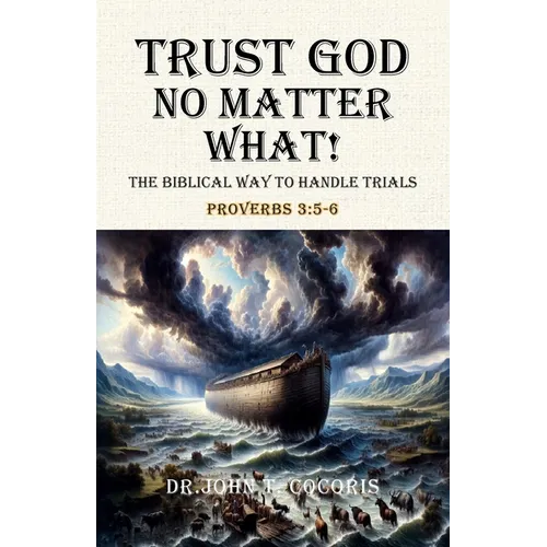 Trust God No Matter What! The Biblical Way To Handle Trials Proverbs 3: 5-6 - Paperback