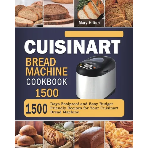 Cuisinart Bread Machine Cookbook 1500: 1500 Days Foolproof and Easy Budget Friendly Recipes for Your Cuisinart Bread Machine - Paperback