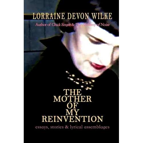 The Mother of My Reinvention: essays, stories & lyrical assemblages - Paperback