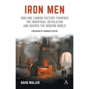 Iron Men: How One London Factory Powered the Industrial Revolution and Shaped the Modern World - Paperback
