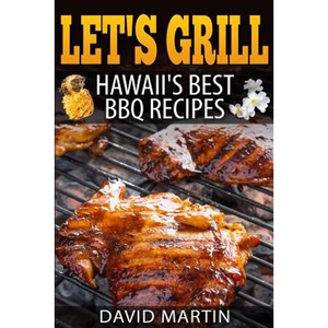 Let's Grill! Hawaii's Best BBQ Recipes: Barbecue Grilling, Smoking, and Slow Cooking Meats, Fish, Seafood, Sides, Vegetables, and Desserts - Paperback