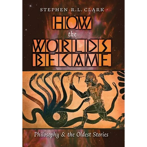How the Worlds Became: Philosophy and the Oldest Stories - Hardcover