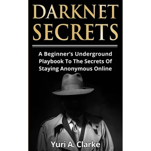 Darknet Secrets: A Beginner's Underground Playbook To The Secrets Of Staying Anonymous Online - Paperback