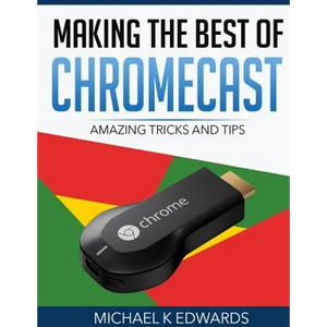 Making The Best of Chromecast: Amazing Tricks and Tips - Paperback