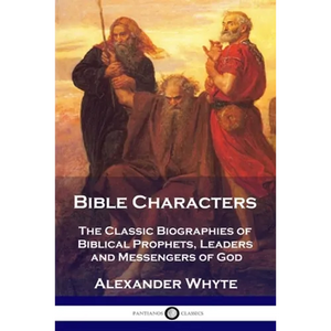 Bible Characters: The Classic Biographies of Biblical Prophets, Leaders and Messengers of God - Paperback