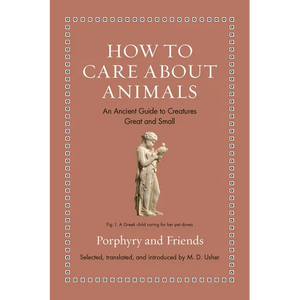 How to Care about Animals: An Ancient Guide to Creatures Great and Small - Hardcover