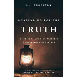 Contending for the Truth: A Biblical Look at Thirteen Contentious Doctrines - Hardcover
