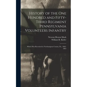 History of the One Hundred and Fifty-Third Regiment Pennsylvania Volunteers Infantry: Which Was Recruited in Northampton County, Pa., 1862-1863 - Hardcover