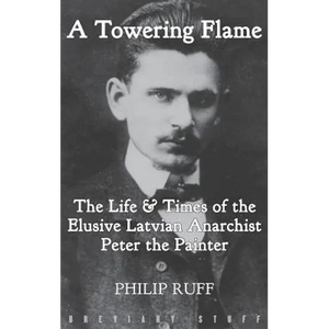 A Towering Flame: The Life & Times of the Elusive Latvian Anarchist Peter the Painter - Hardcover
