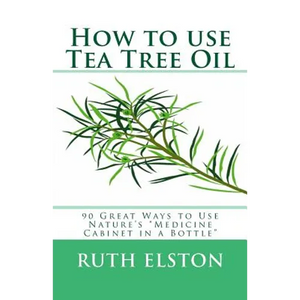 How to use Tea Tree Oil: 90 Great Ways to Use Natures "Medicine Cabinet in a Bottle" - Paperback