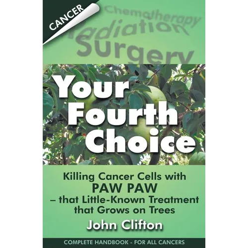 Your Fourth Choice: Killing Cancer Cells with Paw Paw - that Little-Known Treatment that Grows on Trees - Paperback