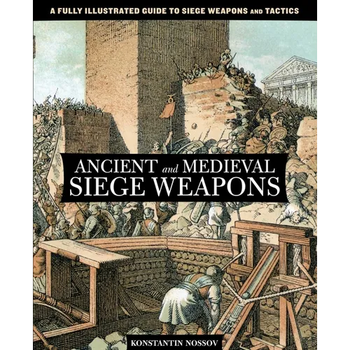 Ancient and Medieval Siege Weapons: A Fully Illustrated Guide To Siege Weapons And Tactics - Paperback