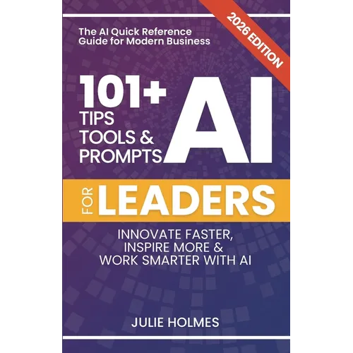 101+ AI Tips, Tools and Prompts for Leaders: Innovate Faster, Inspire More & Work Smarter with Artificial Intelligence - Paperback