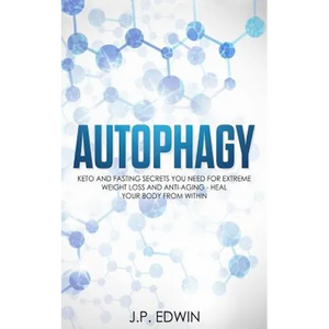 Autophagy: Keto and Fasting Secrets You Need for Extreme Weight Loss and Anti-Aging - Heal Your Body from Within - Paperback