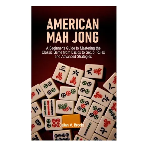 American Mah Jong: A Beginner's Guide to Mastering the Classic Game from Basics to Setup, Rules and Advanced Strategies - Paperback