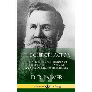 The Chiropractor: The Philosophy and History of Chiropractic Therapy, Care and Diagnostics by its Founder (Hardcover) - Hardcover