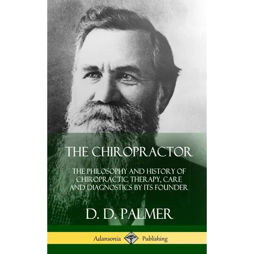 The Chiropractor: The Philosophy and History of Chiropractic Therapy, Care and Diagnostics by its Founder (Hardcover) - Hardcover