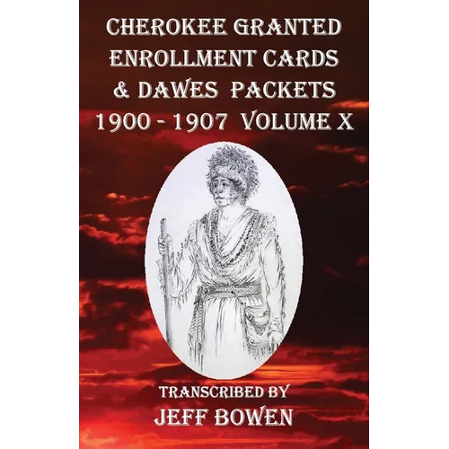 Cherokee Granted Enrollment Cards & Dawes Packets 1900 - 1907: Volume X - Paperback