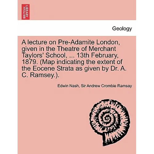 A Lecture on Pre-Adamite London, Given in the Theatre of Merchant Taylors' School, ... 13th February, 1879. (Map Indicating the Extent of the Eocene - Paperback